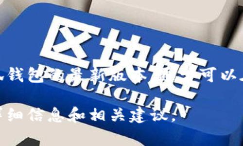 小狐钱包是一款数字货币钱包应用，专注于为用户提供安全、便捷的虚拟货币存储和管理服务。至于小狐钱包的最新版本，通常可以在各大应用商店（如Apple App Store、Google Play Store）上搜索“小狐钱包”以获取最新信息与下载。

如果你对小狐钱包的具体功能、使用技巧或其他相关问题感兴趣，请随时告诉我，我可以为你提供更多详细信息和相关建议。