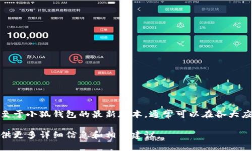 小狐钱包是一款数字货币钱包应用，专注于为用户提供安全、便捷的虚拟货币存储和管理服务。至于小狐钱包的最新版本，通常可以在各大应用商店（如Apple App Store、Google Play Store）上搜索“小狐钱包”以获取最新信息与下载。

如果你对小狐钱包的具体功能、使用技巧或其他相关问题感兴趣，请随时告诉我，我可以为你提供更多详细信息和相关建议。