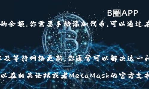 看来你提到的“metamask一直0”可能是指MetaMask钱包中的余额总是显示为0。这种情况可能是由多种原因引起的，比如网络问题、帐户未连接或使用了错误的网络等等。接下来，我将详细介绍一些可能的原因和解决方案，帮助你更好地理解和使用MetaMask。

MetaMask是什么？

MetaMask是一个以太坊钱包和浏览器扩展，允许用户管理他们的以太坊账户、代币和与去中心化应用程序（dApp）进行交互。它使用户能够方便地在以太坊区块链上进行交易，同时保护他们的私钥不被泄露。

为什么MetaMask显示余额为0？

有几个常见的原因可能导致你的MetaMask显示余额为0。首先，确保你连接到了正确的以太坊网络（如主网或测试网）。如果你在使用某个特定的代币，你还需要确认你已经添加了该代币的合约地址，并且其网络与MetaMask当前连接的网络匹配。

检查你的账户连接情况

当你在使用dApp时，确保MetaMask已正确连接到该应用。如果MetaMask未连接，或与特定的以太坊网络或账户失去同步，余额可能会显示为0。在这种情况下，你可以尝试重新登录MetaMask或选择正确的网络。

网络拥堵或问题

有时网络的拥堵会导致交易信息不能及时更新，从而使余额长时间停留在0。可以尝试更换网络节点，或稍等片刻再查看余额。另外，确保你的网络连接是稳定的。

代币未添加

如果你在MetaMask中拥有其他代币（如USDT、DAI等），但没有添加这些代币的合约地址，钱包会无法显示它们的余额。你需要手动添加代币。可以通过在MetaMask中选择“资产”标签，然后点击“添加代币”来输入相应的合约地址。

总结与建议

使用MetaMask的过程中，遇到余额为0的情况时，不必惊慌。通过检查网络连接、确认账户连接状态、添加代币以及等待网络更新，你通常可以解决这一问题。同时，保持对网络动态的关注，以便第一时间知道可能的系统问题。

相信这些解决方案能够帮助到你，让你在使用MetaMask时更加顺利。如果你还有任何疑问或进一步的问题，可以在相关论坛或者MetaMask的官方支持页面寻求更多帮助。