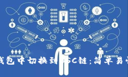 如何在小狐钱包中切换到BSC链：简单易懂的步骤指南