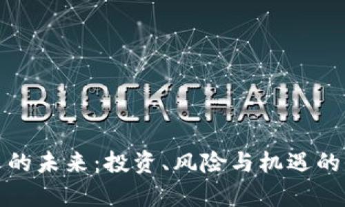 加密货币的未来：投资、风险与机遇的全面解析