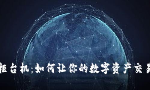 美国加密货币柜台机：如何让你的数字资产交易更便捷与安全