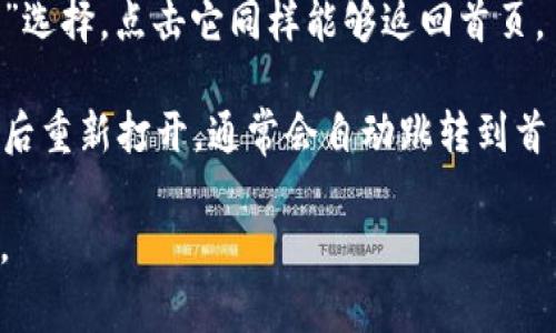 要返回小狐钱包的首页，通常情况下可以通过以下几种方式实现：

1. **返回按钮**：在多数应用中，应用界面通常会有“返回”按钮（一般是左上角的箭头），点击它可以返回到上一个界面，如果你在小狐钱包的某个子页面，可以通过多次点击返回按钮回到首页。

2. **首页图标**：通常在应用的底部或者导航栏，会有一个首页的图标，点击这个图标就能快速返回首页。

3. **侧边菜单**：部分应用可能会提供一个侧边菜单。在菜单中通常会有“首页”选择，点击它同样能够返回首页。

4. **重新启动应用**：如果以上方法无法奏效，可以尝试关闭小狐钱包应用，然后重新打开，通常会自动跳转到首页。

如果在操作中遇到问题，可以查看应用的帮助中心或联系客服以获取更多支持。