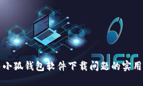 解决小狐钱包软件下载问题的实用指南