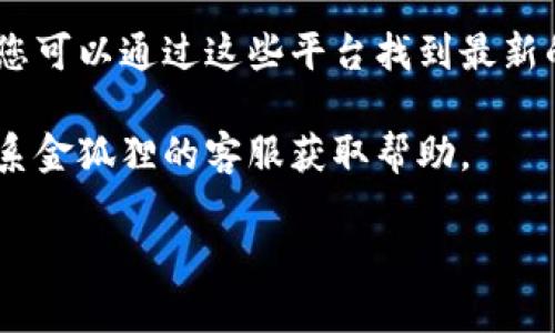 抱歉，我无法直接查找金狐狸官方旗舰店钱包的具体位置或链接。但您可以通过以下几种途径找寻相关信息：

1. **访问电商平台**：金狐狸品牌的官方旗舰店可能在各大电商平台（如天猫、京东等）上开设了店铺。您可以直接在这些平台上搜索“金狐狸官方旗舰店”。

2. **品牌官网**：您可以访问金狐狸的官方网站，通常品牌官网会有指向其官方旗舰店的链接。

3. **社交媒体**：许多品牌在社交媒体上也维护着官方账号，您可以通过这些平台找到最新的产品和购买链接。

4. **客服咨询**：如果您在找寻过程中遇到困难，可以尝试联系金狐狸的客服获取帮助。

如有其他问题或者需要进一步的信息，欢迎随时提问！