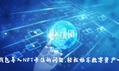 解决小狐钱包导入NFT卡住的问题，轻松畅享数字资产一站式管理