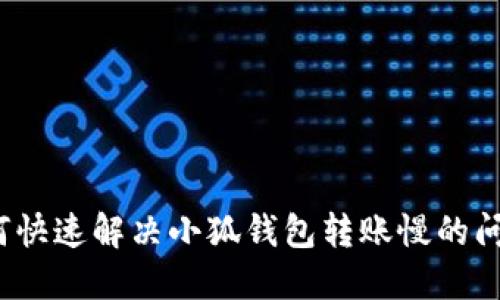 如何快速解决小狐钱包转账慢的问题？