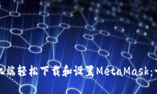 如何在手机端轻松下载和设置MetaMask：一步步指南