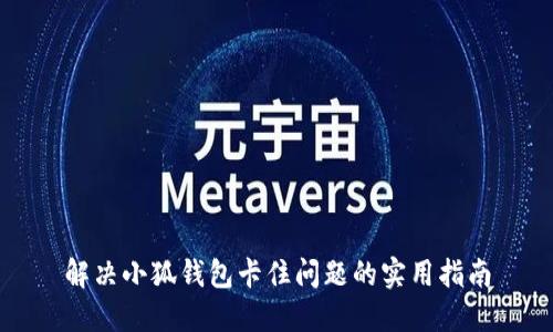 解决小狐钱包卡住问题的实用指南