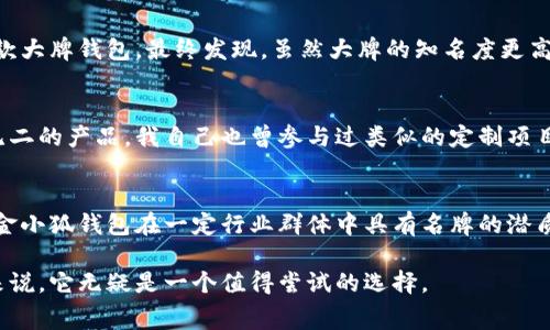 金小狐钱包是一款以其时尚设计和实用性受到欢迎的品牌，但要说它是否是名牌，这个问题其实有些复杂。名牌通常被定义为知名度高、受众广泛、质量上乘的品牌。接下来，我们可以深入探讨金小狐钱包的各个方面，包括它的设计、材质、市场反馈等。

金小狐钱包的设计理念
金小狐钱包的设计理念强调简约与时尚，旨在满足现代年轻人的审美需求。每一款钱包都展示了精致的做工和细腻的设计特色，比如独特的皮革纹理和别致的配色方案。不少用户反映，金小狐钱包在日常使用中不仅能提升整体造型的时尚感，也非常实用，能够完美解决随身物品的收纳问题。

材质与做工的优越性
在材质方面，金小狐钱包使用高品质的皮革，手感柔软且耐磨。在我小时候，总是觉得钱包的好坏主要取决于材质。后来我渐渐明白，一款好的钱包，不仅仅是皮革的选择，还包括做工的精细程度。金小狐钱包的缝线整齐，细节考究，表明了这个品牌对品质的追求。

市场反馈与用户评价
在网络上，我们可以看到很多关于金小狐钱包的用户评价。他们普遍认为，这款钱包在价格和质量之间达到了良好的平衡。许多人提到，这是一款性价比高的选择，非常适合年轻人。此外，也有不少人在社交媒体上分享了他们的使用心得，展示了钱包的多种搭配方式，增加了消费者对品牌的宽广认同感。

与其他品牌的对比
在同价位的市场中，金小狐钱包与其他许多知名品牌相比，依然占有一席之地。在我的经验中，品牌忠诚度是消费者选择的重要因素。我曾经试过几款大牌钱包，最终发现，虽然大牌的知名度更高，但是金小狐钱包在实用性上毫不逊色，而且价格更友好，让我感受到很大的性价比优势。

个性化定制服务的吸引力
近年来，金小狐钱包也开始推行个性化定制服务，消费者可以根据自己的喜好进行选择。这一举措吸引了不少年轻消费者，很多人都希望拥有独一无二的产品。我自己也曾参与过类似的定制项目，看到自己的名字在钱包上，感觉既特别又有意义，金小狐钱包提供的定制服务让消费者能够将个人色彩融入到日常用品中，增强了品牌的吸引力。

总结与未来展望
综上所述，金小狐钱包在名称可能不如某些国际品牌响亮，但它通过精致的设计、高质量的材料与做工赢得了消费者的喜爱和认可。因此，可以认为金小狐钱包在一定行业群体中具有名牌的潜质，并且有着良好的成长前景。

未来，期待金小狐钱包能够在品牌推广和市场开拓上不断创新，吸引更多的年轻消费者，不断提高品牌影响力。对于注重性价比和个性化的消费者来说，它无疑是一个值得尝试的选择。