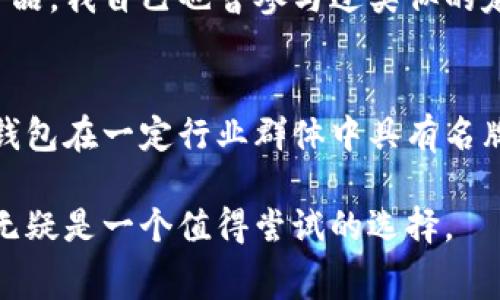 金小狐钱包是一款以其时尚设计和实用性受到欢迎的品牌，但要说它是否是名牌，这个问题其实有些复杂。名牌通常被定义为知名度高、受众广泛、质量上乘的品牌。接下来，我们可以深入探讨金小狐钱包的各个方面，包括它的设计、材质、市场反馈等。

金小狐钱包的设计理念
金小狐钱包的设计理念强调简约与时尚，旨在满足现代年轻人的审美需求。每一款钱包都展示了精致的做工和细腻的设计特色，比如独特的皮革纹理和别致的配色方案。不少用户反映，金小狐钱包在日常使用中不仅能提升整体造型的时尚感，也非常实用，能够完美解决随身物品的收纳问题。

材质与做工的优越性
在材质方面，金小狐钱包使用高品质的皮革，手感柔软且耐磨。在我小时候，总是觉得钱包的好坏主要取决于材质。后来我渐渐明白，一款好的钱包，不仅仅是皮革的选择，还包括做工的精细程度。金小狐钱包的缝线整齐，细节考究，表明了这个品牌对品质的追求。

市场反馈与用户评价
在网络上，我们可以看到很多关于金小狐钱包的用户评价。他们普遍认为，这款钱包在价格和质量之间达到了良好的平衡。许多人提到，这是一款性价比高的选择，非常适合年轻人。此外，也有不少人在社交媒体上分享了他们的使用心得，展示了钱包的多种搭配方式，增加了消费者对品牌的宽广认同感。

与其他品牌的对比
在同价位的市场中，金小狐钱包与其他许多知名品牌相比，依然占有一席之地。在我的经验中，品牌忠诚度是消费者选择的重要因素。我曾经试过几款大牌钱包，最终发现，虽然大牌的知名度更高，但是金小狐钱包在实用性上毫不逊色，而且价格更友好，让我感受到很大的性价比优势。

个性化定制服务的吸引力
近年来，金小狐钱包也开始推行个性化定制服务，消费者可以根据自己的喜好进行选择。这一举措吸引了不少年轻消费者，很多人都希望拥有独一无二的产品。我自己也曾参与过类似的定制项目，看到自己的名字在钱包上，感觉既特别又有意义，金小狐钱包提供的定制服务让消费者能够将个人色彩融入到日常用品中，增强了品牌的吸引力。

总结与未来展望
综上所述，金小狐钱包在名称可能不如某些国际品牌响亮，但它通过精致的设计、高质量的材料与做工赢得了消费者的喜爱和认可。因此，可以认为金小狐钱包在一定行业群体中具有名牌的潜质，并且有着良好的成长前景。

未来，期待金小狐钱包能够在品牌推广和市场开拓上不断创新，吸引更多的年轻消费者，不断提高品牌影响力。对于注重性价比和个性化的消费者来说，它无疑是一个值得尝试的选择。