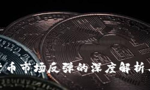 今日加密货币市场反弹的深度解析与投资机遇