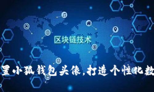 轻松设置小狐钱包头像，打造个性化数字形象