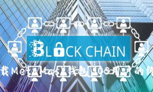 轻松下载MetaMask钱包：iOS用户的终极指南