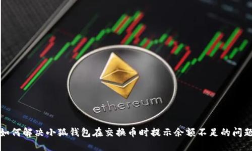 如何解决小狐钱包在交换币时提示余额不足的问题