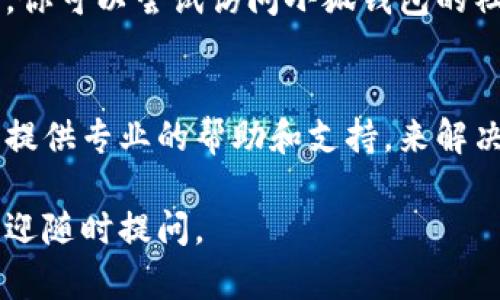 如果你遇到小狐钱包官网打不开的情况，下面是一些建议和解决方案，帮助你解决这个问题。

确认网络连接
首先，确保你的网络连接是正常的。你可以尝试打开其他网站，以检查是否是网络问题。如果其他网站也打不开，可能是你的网络连接不稳定，建议重启路由器或联系网络服务提供商。

检查网址是否正确
有时候，输入的网址可能会有误。请再次确认你输入的小狐钱包官网地址是否正确，以确保没有拼写错误或多余的空格。

尝试其他设备或浏览器
如果你仍然无法访问官网，试试在不同的设备上打开该网站，或者更换浏览器。例如，可以尝试Chrome、Firefox或Safari等。如果是在手机上使用APP，也可以尝试重新安装应用。

使用VPN
在某些情况下，官方网站可能因为地区限制而无法访问。你可以尝试使用VPN（虚拟私人网络）来查看是否可以成功连接。

检查是否临时维护
有些时候，官网可能会进行系统维护，这种情况下网站可能会暂时无法访问。你可以尝试访问小狐钱包的社交媒体账号，查看是否有相关的公告。

联系客服
如果以上方法都未能解决问题，建议你直接联系小狐钱包的客服。他们可以提供专业的帮助和支持，来解决你所遇到的具体问题。

希望这些建议能帮助你解决小狐钱包官网打不开的问题！如果仍有疑问，欢迎随时提问。