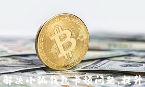 
如何快速解决小狐钱包卡顿问题，提升使用体验
