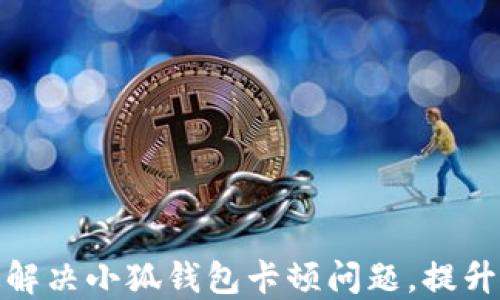 
如何快速解决小狐钱包卡顿问题，提升使用体验