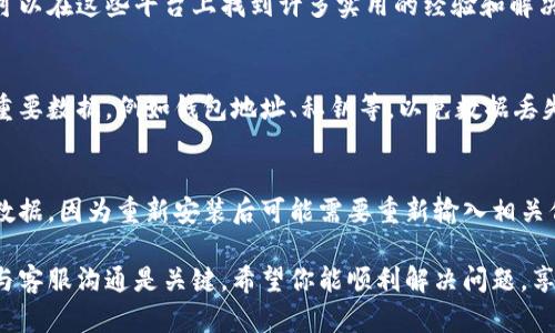 如果你在使用小狐钱包时遇到错误，以下是一些可能的解决方案和步骤建议：

1. 确认网络连接
首先，请确认你的手机或设备的网络连接是否正常。小狐钱包需要稳定的互联网连接来执行交易和获取最新的信息。如果你正在使用移动数据，尝试切换到Wi-Fi，反之亦然。

2. 更新应用程序
确保你使用的小狐钱包是最新版本。应用程序的更新通常包含错误修复和性能改进。前往应用商店检查是否有可用的更新版本，如果有，请及时下载并安装。

3. 清除缓存
在设备的设置中找到小狐钱包应用，清除其缓存和数据。这可能会解决由于旧数据引起的问题。清除缓存通常不会删除你的账户信息，但清除数据可能会导致你需要重新登录。

4. 检查系统状态
有时候，问题可能出在小狐钱包的服务器端。你可以访问小狐钱包的官方网站或关注他们的社交媒体，查看是否有公告或维护信息。如果服务器正在维护或出现故障，你需要耐心等待。

5. 联系客服
如果以上步骤都无法解决问题，建议你联系小狐钱包的客户支持团队。他们可以提供更深入的技术支持，帮助你解决具体的问题。通常，客服会询问你遇到的具体错误信息，准备好相关截图或错误代码以便于沟通。

6. 查看用户社区
加入一些小狐钱包的用户讨论组或社区，看看其他用户是否也遇到相同的问题。你可以在这些平台上找到许多实用的经验和解决方案，或者发布你的问题寻求帮助。

7. 备份重要数据
如果你在使用小狐钱包时遇到了一些功能性错误，建议在问题解决之前，备份你的重要数据，例如钱包地址、私钥等，以免数据丢失。

8. 考虑重装应用
作为最后的手段，你可以尝试卸载小狐钱包并重新安装。请确保在卸载前备份你的数据，因为重新安装后可能需要重新输入相关信息。

以上步骤可以帮助你解决在使用小狐钱包时遇到的错误。如果问题依旧存在，及时与客服沟通是关键。希望你能顺利解决问题，享受小狐钱包带来的便利！