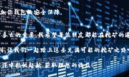    小狐钱包挖矿指南：新手必备的实用技巧  / 
 guanjianci  小狐钱包, 挖矿, 数字货币  /guanjianci 

引言：了解小狐钱包
在现今数字货币蓬勃发展的环境中，小狐钱包作为一种便捷的数字资产管理工具，吸引了越来越多用户的关注。我记得在我第一次接触数字货币的时候，正是因为有了像小狐钱包这样直观易用的工具，才让我更容易上手。

小狐钱包不仅具备存储和管理多种数字资产的功能，还支持数字货币的挖矿。无论你是投资新手还是已经有一定经验的老手，这里都能找到适合你使用的小狐钱包挖矿技巧。

小狐钱包的基本功能
使用小狐钱包，你首先需要了解它的基本功能。这个钱包具备界面友好、操作简单、隐私保护等优点，它支持多种主流数字资产。对比我以前用过的复杂钱包，小狐钱包的易用性让我几乎没有遇到什么大麻烦。

小狐钱包的主要功能包括：
ul
    li资产管理：可以方便地存储、转账和接收各种数字货币；/li
    li行情查询：实时查看各个数字资产的行情，便于投资决策；/li
    li挖矿功能：通过提供算力来获取收益，适合想要参与区块链技术的用户；/li
/ul

挖矿的基本知识
挖矿是区块链网络中通过计算提供算力来维护网络安全的一种方式。在这个过程中，矿工会通过解题的方式来获得新生成的数字货币，我小时候也曾幻想过自己能像电影中的矿工一样，挖掘财富。不过，挖矿并非易事，需要一定的技术基础。

挖矿主要分为两种类型：一种是基于工作量证明（Proof of Work, PoW）的挖矿；另一种是基于权益证明（Proof of Stake, PoS）的挖矿。小狐钱包目前主要支持PoS类型的挖矿，因此用户可以通过持有一定量的数字货币来参与挖矿，而无须高性能的计算设备。

如何使用小狐钱包进行挖矿
接下来，让我们深入探讨如何使用小狐钱包进行挖矿。

h4步骤一：下载并安装小狐钱包/h4
首先，你需要从官方网站或者各大应用商店下载小狐钱包并完成安装。这个步骤通常很简单，只需按照提示步骤进行就可以。记得选择合适的设备下载，例如电脑或手机，方便日后的使用。

h4步骤二：注册账户并备份/h4
安装完毕后，你需要注册一个新账户。在注册完成后，请务必备份好你的助记词或私钥。这一步对于后期的资产恢复至关重要。我在最初使用数字货币时，从未想过这一步的重要性，结果一度因为丢失助记词而懊悔不已。

h4步骤三：购买数字货币/h4
为了参与挖矿，你需购买小狐钱包支持的数字货币。可以通过小狐钱包内置的交易功能进行购买，或使用其他交易所进行兑换，然后转入你的钱包中。不同的数字货币具有不同的挖矿收益和潜力。

h4步骤四：参与挖矿/h4
拥有了一定量的数字货币后，接下来进入钱包的挖矿功能页面，选择你想要参与挖矿的币种。你可以设置参与挖矿的数量，以及选择挖矿的期限。小狐钱包会自动为你进行算力的计算和收益的分配。

h4步骤五：观察收益/h4
在参与挖矿后，你可以随时查看自己的挖矿收益。小狐钱包提供的实时数据会帮助你更好地掌握挖矿状况。逐渐累积的收益让我感到兴奋，也让我对未来的投资更加期待。

挖矿的实用技巧
除了基本的使用方法，一些实用的小技巧可以帮助你最大化收益。

h4技巧一：选择合适的币种/h4
并非所有数字货币都是适合挖矿的，选择那些潜力大、涨幅可观的币种进行挖矿会让你的投资更具价值。对于新手来说，可以多关注一些社区反响较好的币种。

h4技巧二：观察市场动态/h4
区块链市场瞬息万变，密切关注市场动态能够让你及时调整资源配置，避免不必要的损失。我曾因一时的冲动而投资了不知名的币种，结果损失惨重，因此建议经验不足的朋友们要保持谨慎。

h4技巧三：合理分配资源/h4
在参与挖矿的过程中，合理分配你的数字资产是非常重要的。避免将所有资金投入到某一种数字货币中，这样不仅风险较高，一旦市场不佳，你可能面临严重的损失。

挖矿的风险和注意事项
虽然挖矿听起来很吸引人，但是它们也伴随着风险。作为一名玩家，我经历过无数次市场波动，深知其中的不确定性。

h4风险一：市场波动/h4
数字货币的价格波动很大，挖矿收益可能会随着币价的上涨或下跌而有所变化。因此在进行挖矿前，建议对市场有一定的了解，并做好风险评估。

h4风险二：技术风险/h4
尽管小狐钱包提供了用户友好的界面，但在使用过程中仍然可能遇到技术问题。确保你了解小狐钱包的使用教程以及常见问题的解决方案，可以减少不必要的麻烦。

h4风险三：安全性问题/h4
由于数字资产属于虚拟货币，其安全性问题至关重要。建议大家定期更新小狐钱包，并开启多重身份验证，增加你钱包的安全保障。

总结：挖矿之路充满挑战与机遇
小狐钱包为参与挖矿提供了一个非常友好的平台。在使用的过程中，我个人深刻体会到技术与市场的结合是多么的重要。我希望每位朋友都能在挖矿的道路上稳步前行，迎接属于自己的财富.

虽然挖矿的过程可能会遇到各种挑战，但只要用心去学，总有一天会迎来丰收的那一天。借助小狐钱包的便利，让我们一起踏上这条充满可能的挖矿之路吧！

如果你对小狐钱包的挖矿有任何疑问或想要分享的经验，欢迎留言交流。希望未来我们都能在数字货币的海洋中扬帆起航，获取理想的收益！