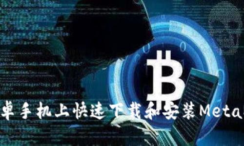 如何在安卓手机上快速下载和安装MetaMask钱包
