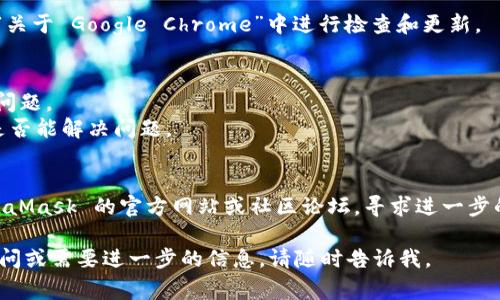 很抱歉，关于“metamask在谷歌显示损坏”的具体问题，我无法给出直接的解决方案。但我可以提供一些常见的原因和解决方法，供你参考：

### 常见的原因

1. **浏览器缓存问题**：有时，浏览器的缓存可能导致扩展程序无法正常加载。
2. **名册问题**：MetaMask 可能出现问题，或者与浏览器的某些其他扩展不兼容。
3. **更新问题**：MetaMask 可能需要更新，而谷歌浏览器的版本也可能需要更新。
4. **安全设置**：浏览器的某些安全设置可能会误识别 MetaMask。
5. **网络问题**：如果网络不稳定，可能导致 MetaMask 连接失败。

### 解决方法

1. **清除缓存和数据**：
   - 在谷歌浏览器中，点击右上角的菜单，选择“更多工具”  “清除浏览数据”。
   - 选择“所有时间”，然后勾选“缓存的图片和文件”和“Cookies及其他网站数据”，点击“清除数据”。

2. **检查扩展程序**：
   - 禁用其他已安装的扩展程序，看是否是某个扩展与 MetaMask 冲突。
   - 确保 MetaMask 是最新版本，可以通过浏览器的扩展管理页面进行检查和更新。

3. **重新安装 MetaMask**：
   - 删除 MetaMask 扩展程序，然后重新从 [Chrome 网上应用店](https://chrome.google.com/webstore/detail/metamask) 安装。

4. **检查浏览器版本**：
   - 确保你的谷歌浏览器是最新版本，可以在“关于 Google Chrome”中进行检查和更新。

5. **网络设置**：
   - 检查你的网络连接，确保网络稳定且没有问题。
   - 尝试切换到其他网络（如移动热点）看看是否能解决问题。

6. **联系官方支持**：
   - 如果以上方法都无效，可以考虑访问 MetaMask 的官方网站或社区论坛，寻求进一步的帮助。

希望以上建议能帮你解决问题。如果还有其他疑问或需要进一步的信息，请随时告诉我。