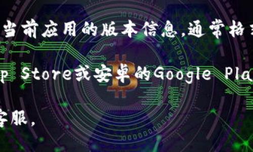 要查看小狐钱包的版本，可以按照以下步骤进行：

1. **打开小狐钱包应用**：首先，确保你已在手机上下载并安装了小狐钱包的应用程序。

2. **进入“设置”选项**：找到应用程序界面上的“我”或“个人中心”选项，然后在其中找到“设置”或“关于我们”。

3. **查看版本信息**：在“设置”或“关于我们”页面中，通常会显示当前应用的版本信息，通常格式为“版本X.X.X”。

如果依然无法找到版本信息，建议你可以查看应用商店（如苹果App Store或安卓的Google Play Store）内的小狐钱包页面，那里通常也会显示应用的当前版本。

如需更详细的帮助，可以访问小狐钱包的官方网站或联系他们的客服。