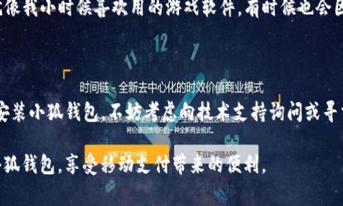 在现代社会中，手机已经成为了我们生活中不可或缺的一部分。无论是在线支付、社交网络还是日常沟通，手机都扮演着重要的角色。然而，手机在安装应用程序时常常会遇到各种各样的问题，其中“小狐钱包”就是一个常见的例子。如果你发现自己的手机无法安装小狐钱包，可能会感到困惑和沮丧。接下来，我将深入探讨这一问题的可能原因，并提出相应的解决方案。

一、设备兼容性问题

首先，手机与应用程序之间的兼容性是一个常见的问题。小狐钱包可能对操作系统版本有特定的要求。例如，如果你的手机系统是较老的Android或iOS版本，可能就无法支持最新版本的小狐钱包。你可以通过进入“设置” - “关于手机” 查看你的手机系统版本。如果版本过旧，可以考虑升级手机系统。

二、存储空间不足

其次，安装应用程序需要一定的存储空间。如果你的手机存储已满，就无法安装新的应用程序。建议定期清理手机的存储空间，删除一些不常用的应用或文件。这里，我提醒大家，虽然我小时候曾经认为存储空间无穷无尽，但随着越来越多的应用下载，我渐渐意识到整理文件的重要性。使用一些清理工具，像是清理缓存和一些重复文件，这些都能释放出可观的存储空间。然后再尝试安装小狐钱包。

三、应用市场的问题

很多时候，手机无法安装某个应用与下载源有关。如果你尝试通过非官方的应用市场下载小狐钱包，可能会遇到兼容性问题或安全风险。建议从官方的应用商店（如Google Play或者App Store）下载小狐钱包，这样可以确保应用的安全性和兼容性。

四、网络连接问题

网络连接不稳定也是导致无法下载应用程序的常见原因。记得有一次，我在一个信号极差的地方尝试下载一个大文件，结果下载进度卡住了几个小时。为了避免这样的情况，建议在网络稳定时再尝试下载小狐钱包。你可以查看手机的网络设置，确保Wi-Fi或数据连接正常。

五、操作权限问题

有时候，手机的安全设置会限制应用的安装。如果你的手机开启了“未知来源”的限制，就无法安装来自第三方来源的应用。你可以进入“设置” - “安全性” - “未知来源”，查看是否允许从未知来源下载应用。如果担心安全问题，可以在安装后及时关闭此选项。

六、设备问题

此外，设备本身也可能存在一些问题，例如损坏或组件不兼容等。更换一部新手机可能会解决不少技术问题，但对于很多人来说，这是一个高投入的解决方案。如果设备老旧，还可以考虑当面去维修或者咨询专业人士。

七、应用本身的问题

最后，不要忘记小狐钱包本身可能存在问题。应用程序在发布后，有时会出现bug或系统崩溃的现象。建议关注小狐钱包的官方网站或社交媒体，查看是否有更新或维护公告。就像我小时候喜欢用的游戏软件，有时候也会因为开发者的维护而不能正常使用。

总结

在安装小狐钱包时遇到问题，可能源自多方面的因素，包括设备兼容性、存储空间、不稳定网络或是应用本身的bug等。通过上述步骤，通常能够有效解决问题。如果你依然无法安装小狐钱包，不妨考虑向技术支持询问或寻求专业帮助。

在新时代的经济背景下，手机支付的普遍化趋势让我们更加依赖于这类钱包类应用。因此，了解解决这些问题的方法，能够帮助我们更好地适应现代生活。希望你能顺利安装小狐钱包，享受移动支付带来的便利。