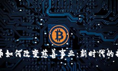 加密货币如何改变慈善事业:新时代的捐赠方式