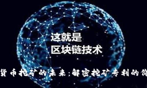 探索加密货币挖矿的未来：解密挖矿专利的价值与挑战