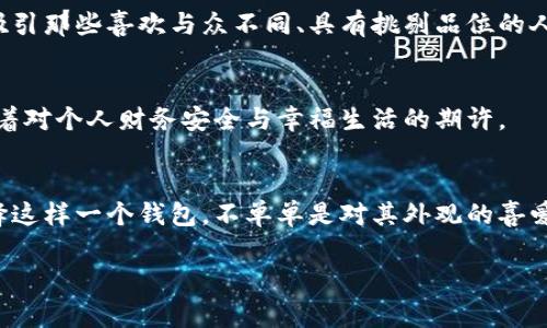 狐狸头像的钱包通常是指一种特定品牌或风格的钱包，其设计特点是采用狐狸的形象作为标志或装饰。这个设计可能有多种含义或象征意义，具体取决于品牌的背景或文化象征。

### 表达智慧与狡猾
狐狸在很多文化中被视为智慧和狡猾的象征。它们通常被描绘为聪明、灵活且具备生存能力的小动物。因此，狐狸头像的钱包可能传达出一种聪明生活和灵活应对的态度，鼓励人们在处理财务或日常生活中保持警觉和机智。

### 时尚与个性
在时尚界，狐狸头像的设计也常常被用来代表一种独特的个性和审美风格。这种设计可能吸引那些喜欢与众不同、具有挑剔品位的人，体现出他们的独特情感和个性表达。

### 文化象征
在一些民族文化中，狐狸也有助于象征保护与守护。因此，选择狐狸头像的钱包有可能象征着对个人财务安全与幸福生活的期许。

### 总结
狐狸头像的钱包设计既可视为时尚潮流的产物，也蕴含了丰富的文化内涵及象征意义。选择这样一个钱包，不单单是对其外观的喜爱，更是对智慧、个性和文化的认同。

如果你有更具体的问题或背景信息，请提供更多详细内容，我将为你提供更精准的回应。