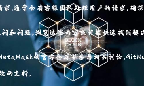 联系MetaMask的方式主要有以下几种，用户可以根据自己的需求选择适合的方式：

### 1. 官方网站支持页面
MetaMask提供了一个详细的支持页面，用户在这里可以找到常见问题的解答，以及用户手册和指南。访问以下链接访问MetaMask的支持页面：  
[MetaMask支持中心](https://support.metamask.io)

### 2. 社交媒体
MetaMask在多个社交媒体平台上都有官方帐户。通过这些渠道，用户可以关注MetaMask的最新动态、更新和公告。
- **Twitter**: [@MetaMask](https://twitter.com/metamask)
- **Discord**: MetaMask在Discord上有一个社区，用户可以加入讨论，获取帮助。
- **Reddit**: MetaMask也有一个Reddit社区，用户可以在这里进行交流和提问。

### 3. 提交支持请求
如果在使用MetaMask时遇到具体问题，可以直接通过支持页面提交请求。通常会有客服团队处理用户的请求，确保用户能够尽快得到帮助。

### 4. 浏览常见问题解答 (FAQ)
MetaMask的支持中心有一个FAQ部分，其中包含了许多用户常见的疑问和问题。浏览这些内容或许能快速找到解决方案。

### 5. GitHub
如果是开发者或者对MetaMask的代码有兴趣，可以在GitHub上找到MetaMask的官方仓库并参与相关讨论。GitHub的链接是：[MetaMask GitHub](https://github.com/MetaMask).

在联系MetaMask之前，确保详细描述问题，有助于他们更快地提供有效的支持。