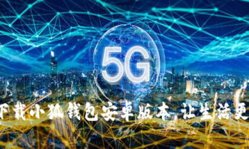 轻松下载小狐钱包安卓版本，让生活更便捷！