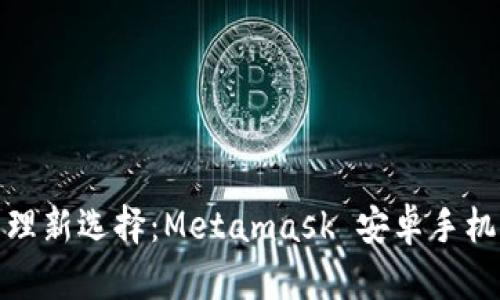 数字资产管理新选择：Metamask 安卓手机版应用全解