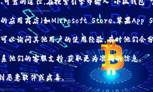 关于“电脑小狐钱包”，我不清楚其具体的相关信息，因为截至到2023年10月，我的知识并未涵盖该产品或服务的详细内容。您可以通过以下几种方式寻找下载路径：

1. **官方网站**：通常，官方渠道是获取软件和钱包的最安全、可靠的途径。在搜索引擎中输入“小狐钱包 官网”，查找是否有相关的官方网站，并在官网上搜索下载链接。

2. **应用商店**：如果小狐钱包有自己的客户端，可以在常用的应用商店（如Microsoft Store、苹果App Store等）中搜索相关应用。

3. **社交媒体和论坛**：在一些社交媒体群组或技术论坛中，可以询问其他用户的使用经验，有时他们会分享可靠的下载链接或相关信息。

4. **技术支持**：如果你有其他的联系方式，可以尝试直接联系他们的客服支持，获取更为准确的信息。

请在下载任何软件时，确保来源是合法和安全的，以避免下载到恶意软件或病毒。