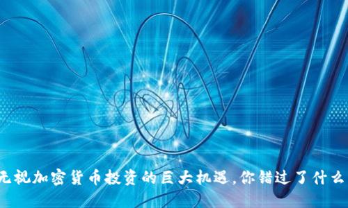 无视加密货币投资的巨大机遇，你错过了什么？