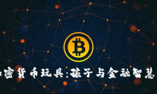 探索加密货币玩具：孩子与金融智慧的桥梁