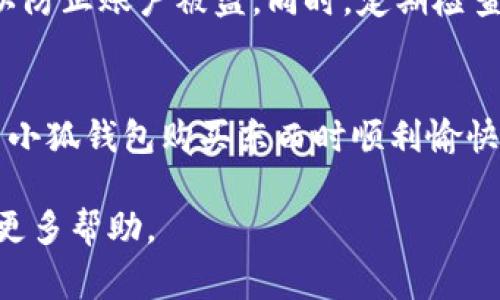 要用小狐钱包购买东西，你可以按照以下步骤进行操作。小狐钱包是一种移动支付应用，通常可以用于在线购物、线下消费等。请根据以下指南进行操作：

下载和安装小狐钱包
首先，确保你已经在你的手机上下载并安装了小狐钱包应用。你可以在应用商店（如Apple App Store或Google Play Store）中搜索“小狐钱包”，找到后点击下载并安装。

注册和登录
安装完成后，打开小狐钱包应用。你需要注册一个账户，如果你已经有账户，直接登录即可。注册时通常需要提供手机号码，并通过短信验证码进行验证。输入个人信息后，设置一个安全的密码。

充值小狐钱包
在使用小狐钱包之前，你可能需要先充值。可以通过绑定银行卡、信用卡等方式将钱转入小狐钱包。打开应用中的“充值”页面，选择支付方式并按照提示进行操作。

选择购物方式
strong在线购物：/strong在许多电商平台上，你可以选择小狐钱包作为支付选项。在结账页面，选择“小狐钱包”作为支付方式，并根据提示完成支付。
strong线下购物：/strong如果你在实体店购物，询问商家是否支持小狐钱包付款。很多店铺都提供二维码支付，直接扫描商家的二维码完成付款即可。

确认交易
无论是在线还是线下购物，完成支付后，一定要确认交易是否成功。小狐钱包通常会向你发送支付成功的通知，同时你也可以在应用中查看交易记录。

注意安全
在使用小狐钱包时，请务必保护好你的账户信息和密码，不要随意分享给他人，以防止账户被盗。同时，定期检查交易记录，确保没有异常消费。

总结
小狐钱包为我们的购物体验提供了便利，但合理使用仍然十分重要。祝你在使用小狐钱包购买东西时顺利愉快！

如果你有关于具体商家或平台的疑问，可以参考相关指南或询问商家客服获取更多帮助。