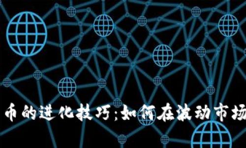掌握加密货币的进化技巧：如何在波动市场中稳步前行