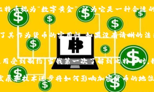 关于加密数字货币是否属于货币的问题，涉及到货币的定义、性质以及其在经济中的功能。我们可以从以下几个方面来讨论这个问题。

货币的基本定义
传统上，货币被定义为一种交易媒介，也是一种价值储存手段。货币通常具有三种功能：作为交换媒介、作为价值尺度和作为价值储存的工具。而加密数字货币，如比特币、以太坊等，在某种程度上都符合这些功能，但又有其独特的特点。

加密数字货币的特点
加密数字货币的一个显著特征是它们是去中心化的。这意味着，它们不依赖于任何中央机构或政府的管理，而是基于区块链技术运作。这种去中心化使得加密数字货币在一定程度上独立于传统金融体系，同时提高了交易的透明度和安全性。

作为交换媒介
在某些情况下，加密数字货币可以作为一种交换媒介。许多商家开始接受加密货币作为支付方式。然而，与传统货币相比，加密货币的价格波动性较高，这使得它们在实际交易中并不总是理想的选择。比如，一个比特币今天的价值可能与明天有很大的差距，这让人们在使用它进行交易时感到不安。

作为价值尺度
加密货币作为价值尺度的功能同样受到考验。虽然它们可以通过市场价格提供某种价值标尺，但由于缺乏稳定的基础价值支持，这使得加密货币在这方面的表现远不如传统货币。因此，很多人认为加密货币不够成熟，无法完全取代传统货币。

作为价值储存工具
价值储存的概念通常要求资产的价值能够在较长时间内保持相对稳定，加密数字货币的高度波动性使得它们在这方面的表现逊色。虽然一些投资者将比特币视为“数字黄金”，认为它是一种合适的价值储存方式，但也有不少人对此持怀疑态度。

法律和监管的挑战
与传统货币相比，加密数字货币在法律地位与监管框架上面临许多挑战。许多国家至今仍在探索如何有效地监管加密货币。这种不确定性也进一步影响了其作为货币的实用性。如果没有清晰的法律地位，加密货币的使用和接受度也会受到限制。

总结与个人观点
总的来说，加密数字货币在功能上有些时候能够体现出作为货币的特性，但由于价格波动、法律不确定性以及社会接受度等因素，它们在现实生活中的使用受到制约。当我第一次了解到比特币时，我也曾经幻想过它能够改变世界的经济格局，但随着时间的推移，我逐渐意识到，虽然加密数字货币有其前景，但要完全取代传统货币还有很长的路要走。

可见，加密数字货币是否属于货币，这个问题没有简单的答案。它们可能在某些上下文中展示出货币的特性，但在很多情况下仍然面临挑战。未来的经济发展和技术进步将如何影响加密货币的地位，还需要我们继续观察。