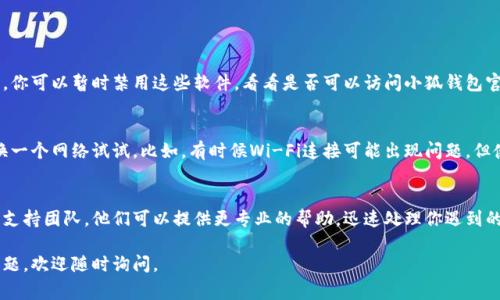 关于“小狐钱包官网打不开网页”的问题，可能有多种原因。下面我将列出一些常见的故障排查步骤和可能的解决方案，帮助你找到问题所在。

网络连接问题
首先要检查你的网络连接是否正常。确保你的设备已经连接到互联网。你可以尝试打开其他网站，看是否能够正常访问。如果其他网站也打不开，可能是由于你的网络连接存在问题。

网址输入错误
确认你输入的网址是否正确。有时候，一个小小的拼写错误或者位置错误都可能导致网页无法打开。请仔细检查网址的各个部分，并确保没有多余的空格或字符。

网站维护或服务器问题
有可能小狐钱包官网正在进行维护或遇到服务器故障。这种情况下，页面可能暂时无法访问。你可以稍后再试，或者通过他们的社交媒体渠道查看是否有相关的公告。

浏览器缓存问题
浏览器的缓存可能会导致页面加载不全或错误。你可以尝试清除浏览器缓存，或者使用无痕/隐私模式重新打开网站。具体操作步骤如下：
ul
    li在浏览器中找到“设置”选项。/li
    li选择“清除浏览数据”，确保勾选了缓存和Cookies。/li
    li重新启动浏览器后再次尝试访问。/li
/ul

防火墙或安全软件设置
有时候，计算机上的防火墙或安全软件可能会阻止你访问某些网站。你可以暂时禁用这些软件，看看是否可以访问小狐钱包官网。如果是这样，你可能需要在防火墙或安全软件中添加例外规则。

使用不同的设备或网络
如果你在某个设备上打不开网页，尝试在另一台设备上访问，或者换一个网络试试。比如，有时候Wi-Fi连接可能出现问题，但使用移动数据连接就可以正常访问。

联系支持团队
如果经过上述方法仍然无法解决问题，建议联系小狐钱包的客服或支持团队。他们可以提供更专业的帮助，迅速处理你遇到的问题。

希望这些建议能够帮助你成功访问小狐钱包官网！如果还有其他问题，欢迎随时询问。