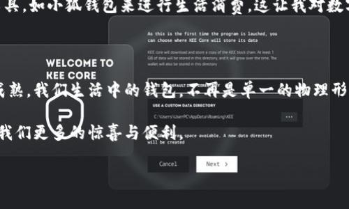 小狐钱包是一款方便快捷的电子支付工具，用户不仅可以用它进行日常消费，还可以进行钱包内资金的取现。然而，具体的取现步骤可能会因版本更新或政策变化而有所不同。下面将为你详细介绍小狐钱包的取现流程及注意事项。

一、小狐钱包取现流程

1. **登录小狐钱包**：首先，打开小狐钱包应用并输入你的账号和密码进行登录。如果你是第一次使用，也可以选择注册一个新账号。

2. **找到“提现”功能**：在主界面，通常可以看到“我的钱包”或“功能中心”选项。点击进入后，会有“提现”功能的选项。根据界面提示寻找提现入口。

3. **输入提现金额**：点击“提现”后，你需要输入要提现的金额。请注意，你必须确保余额足够提现的金额，并留意可能的最低提现金额和手续费。

4. **选择提现方式**：小狐钱包通常支持多种提现方式，比如银行卡、支付宝或其他支付方式。根据个人需要选择提现渠道。

5. **确认信息**：在确认提现信息时，请再次核对金额和提现方式，确保无误后，确认提交。

6. **等待到账**：提交后，系统会处理你的提现请求。根据所选的提现方式，到账时间可能会有所不同，通常银行卡提现需要1-3个工作日。

二、注意事项

1. **手续费**：了解小狐钱包的提现政策以及所有可能产生的手续费。这些费用可能会影响你最终到账的金额。

2. **账户信息准确性**：在选择提现方式时，确保所填账号信息准确无误，以免导致提现失败或延迟。

3. **及时查看通知**：提现后要关注小狐钱包的消息通知，如有任何问题会及时通过信息告知你。

三、个性化观点与体验

在使用小狐钱包的过程中，我也经历了不少事情。记得第一次提现时，我对系统的操作流程感到毫无头绪，甚至在输入金额时多加了一个零，导致面临一笔我当时并不打算提现的大额金额。经过几次琢磨，我才在用户社区中找到了一些小技巧，比如多次确认账户信息和提现金额，减少出错的概率。

我小时候，家里并没有电子钱包这些概念，父母总是用现金支付。而现在，随着科技的进步，越来越多的人选择使用电子钱包工具，如小狐钱包来进行生活消费。这让我对数字经济的发展感到欣慰和惊讶，不过还有很多人依然对这样的变化感到迷茫。

四、总结与展望

随着移动支付的普及，越来越多的人开始接受电子钱包带来的便利，而小狐钱包作为一款受欢迎的产品，其提现流程也逐渐成熟。我们生活中的钱包，不再是单一的物理形态，而是充满了科技感的数字化表现。这一变化不仅促进了我们的消费方式，同时也推动了整个社会经济的转型。

因此，无论是年轻人还是老一辈，都应当保持开放的心态去学习和适应这些新变化。让我们一同期待，未来的支付工具将带给我们更多的惊喜与便利。

希望这些内容能帮助你了解小狐钱包的取现过程，并能顺利进行提现！若有任何问题，欢迎随时提问。