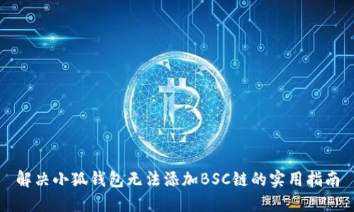 解决小狐钱包无法添加BSC链的实用指南