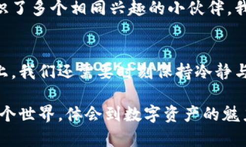 baioti小狐钱包：一步步导入马蹄链的实用指南/baioti
小狐钱包, 马蹄链, 数字资产/guanjianci

引言：数字资产时代的必备工具
在这个数字化迅速发展的时代，越来越多的人开始关注和使用数字资产。小狐钱包作为一种新兴的数字资产管理工具，它不仅支持多种钱包和链条的接入，更为我们提供了便捷的资产管理方式。同时，马蹄链作为一个迅速崛起的区块链项目，也吸引了众多投资者的关注。那么，如何将马蹄链导入小狐钱包呢？本文将为您详细介绍这一过程，并分享一些个人的经历和见解。

小狐钱包的基本功能
小狐钱包是一款功能强大的智能钱包，支持多种数字货币的存储与交易。其友好的用户界面和丰富的功能，尤其适合新手用户。我们可以通过小狐钱包轻松查看资产、进行转账、参与各种区块链项目的投资等。在我刚接触数字资产时，也是因为小狐钱包的简单易懂，让我顺利地走进了这个新世界。

准备工作：确认安装小狐钱包
首先，我们需要确保已经在手机或电脑上成功安装了小狐钱包。如果您还没有安装，可以先去官网下载相应版本。作为一个提高效率的工具，小狐钱包相较于其他钱包具有界面简洁和操作流畅的特点，让我在初期使用时没有感到过多的困惑。

导入马蹄链的步骤
接下来，让我们具体探讨如何将马蹄链导入小狐钱包。这个过程虽然看似复杂，但只需按照以下步骤操作即可轻松完成。

h4步骤一：获取马蹄链钱包地址/h4
在导入马蹄链之前，我们首先需要准备好马蹄链的相关信息，包括钱包地址等。您可以在马蹄链的官方网站或社区中找到这些信息。记得，这一步是非常重要的，因为一个错误的钱包地址可能会导致资产的损失。

h4步骤二：打开小狐钱包/h4
打开您已安装的小狐钱包，进入主界面。此时，您会看到多个功能选项，包括“资产”、“交易”等。这一界面设计得非常直观，能够帮助用户快速找到所需功能。

h4步骤三：选择添加链条/h4
在小狐钱包的首页，找到“添加链条”或“导入资产”的选项。点击进入后，系统会提示您选择要导入的链条类型。在这里，您可以看到已支持的多个链条，找到马蹄链并选择它。

h4步骤四：输入钱包信息/h4
根据系统的提示，输入从马蹄链获取的相关钱包地址和其他必要信息。确保所有信息都准确无误后，点击确认。这一过程让我想起第一次导入以太坊时的忐忑，生怕操作不当导致资产丢失，但随着经验的积累，逐渐变得游刃有余。

h4步骤五：完成导入并查看资产/h4
完成上述步骤后，您应该能在小狐钱包中看到您的马蹄链资产。这标志着导入的成功。此时，您可以随时查看和管理您的数字资产。每当看到资产稳定增长，我心中总是充满成就感。

小狐钱包的使用小技巧
在使用小狐钱包的过程中，我积累了一些小技巧，分享给大家。合理管理您的资产将让您的投资变得更加顺利。

h41. 定期备份钱包/h4
时常备份您的钱包非常重要。小狐钱包提供了备份功能，确保在数据丢失时，您依然可以恢复您的资产。我的朋友因为没有定期备份，曾遭遇过一次信息丢失的惨痛经历，因此我现在都会提醒身边的朋友注意这点。

h42. 设置安全性选项/h4
为了保护您的资产，您可以在小狐钱包中设置各种安全选项，包括密码、指纹识别等。这些措施虽然会多一些操作环节，但却能有效保障您的数字资产安全。记得第一次设置密码的时候，我深呼吸了一口气，因为这意味着我将承担起自己财务的管理责任。

h43. 关注社区动态/h4
定期关注马蹄链和小狐钱包的社区动态，将有助于您获取最新的消息和项目进展。无论是参与讨论还是获取信息，社区都是我们与他人交流的重要平台。我曾在社区里结识了多个相同兴趣的小伙伴，我们一起讨论市场动态，分享投资策略，互相鼓励，这让我在投资的过程中不再孤单。

总结：不断学习与成长
将马蹄链导入小狐钱包的过程并不复杂，关键在于细心与耐心。随着区块链技术的不断发展，像小狐钱包这样的工具将为我们的学习与投资带来极大便利。在未来的道路上，我们还需要时刻保持冷静与理智，持续学习新知识，才能走得更远。

我也曾对数字资产充满疑虑和不安，但随着一次次的尝试和学习，我逐渐建立起了信心。希望通过这篇文章，能够帮助更多对数字资产有兴趣的朋友们，更加顺利地进入这个世界，体会到数字资产的魅力。