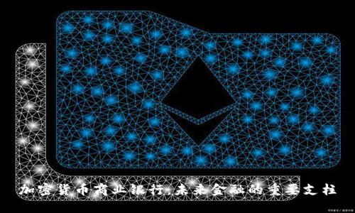 加密货币商业银行：未来金融的重要支柱