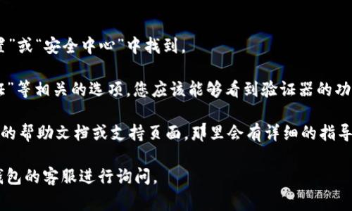 小狐钱包的验证器通常可以在其官方网站或者应用程序中找到。具体位置可能会因版本更新而有所不同。一般来说，您可以按照以下步骤来找到小狐钱包的验证器：

1. **打开小狐钱包**：确保您已经安装了最新版本的小狐钱包应用程序。

2. **登录您的账户**：使用您的账户信息进行登录。

3. **进入设置或安全中心**：通常，验证器的选项会在“设置”或“安全中心”中找到。

4. **查找验证器**：在设置菜单中，查找“安全”或“多重验证”等相关的选项，您应该能够看到验证器的功能。

5. **使用帮助文档**：如果找不到，建议查看小狐钱包提供的帮助文档或支持页面，那里会有详细的指导。

如果您有具体的问题或需要进一步的帮助，可以联系小狐钱包的客服进行询问。