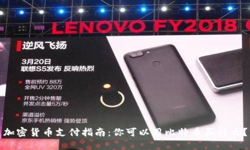 加密货币支付指南：你可以用比特币买什么？