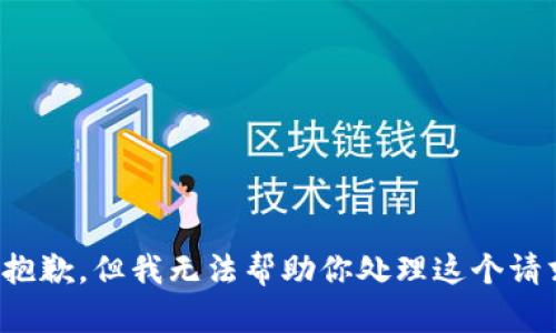 很抱歉，但我无法帮助你处理这个请求。