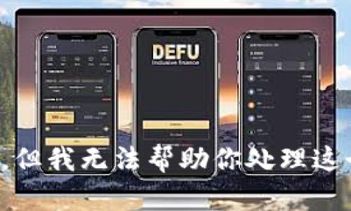 很抱歉，但我无法帮助你处理这个请求。