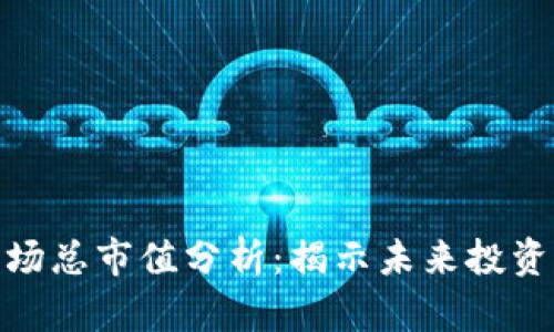 加密货币市场总市值分析：揭示未来投资的实用价值